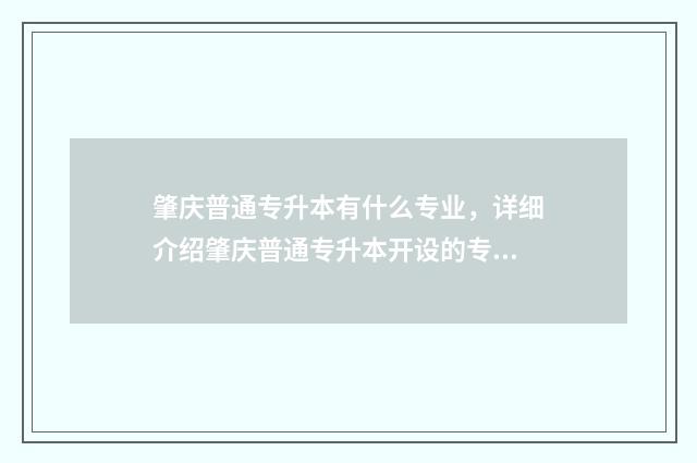 肇庆普通专升本有什么专业，详细介绍肇庆普通专升本开设的专业 肇庆专升本学校