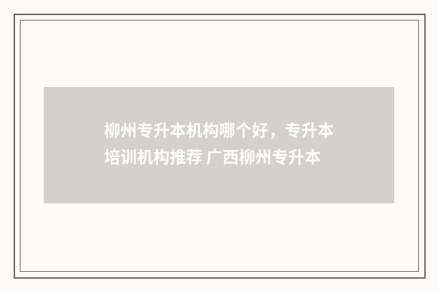 柳州专升本机构哪个好,专升本培训机构推荐 广西柳州专升本