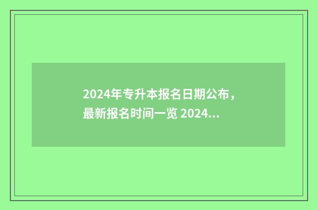2024年专升本报名日期公布,最新报名时间一览 2024年专升本报名时间和考试时间云南