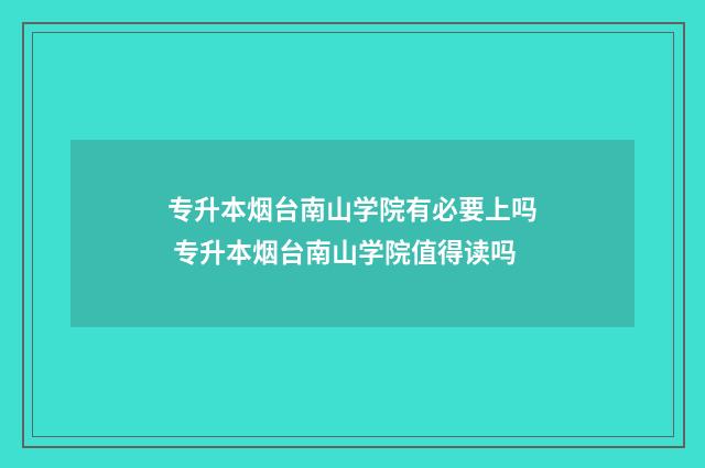 专升本烟台南山学院有必要上吗 专升本烟台南山学院值得读吗
