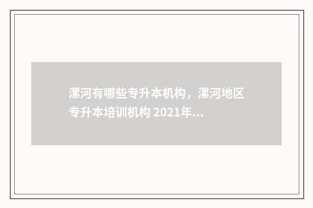 漯河有哪些专升本机构,漯河地区专升本培训机构 2021年漯河专升本考点