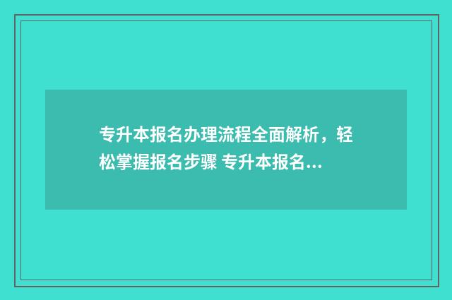 专升本报名办理流程全面解析,轻松掌握报名步骤 专升本报名所需材料