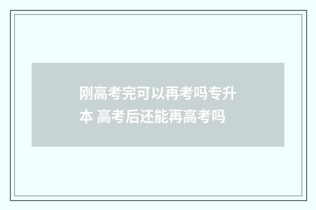 刚高考完可以再考吗专升本 高考后还能再高考吗