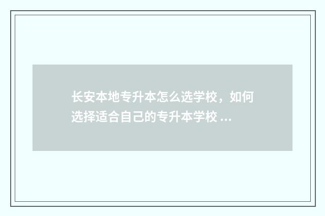 长安本地专升本怎么选学校,如何选择适合自己的专升本学校 长安大学有专升本招生计划吗