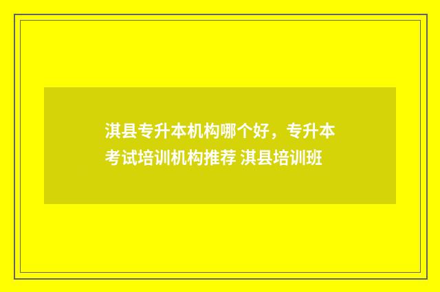 淇县专升本机构哪个好,专升本考试培训机构推荐 淇县培训班