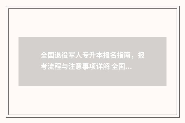 全国退役军人专升本报名指南，报考流程与注意事项详解 全国退役军人在线平台