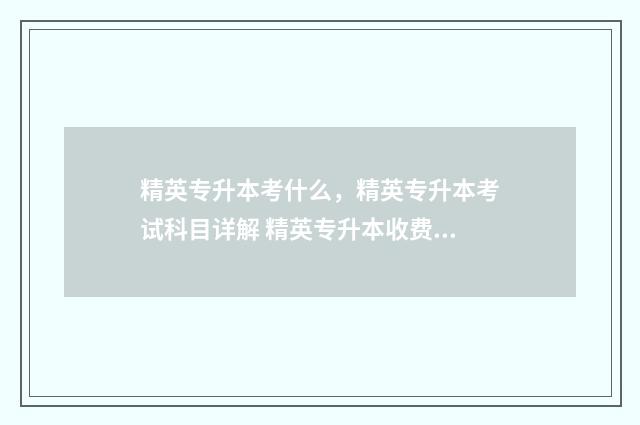 精英专升本考什么，精英专升本考试科目详解 精英专升本收费标准