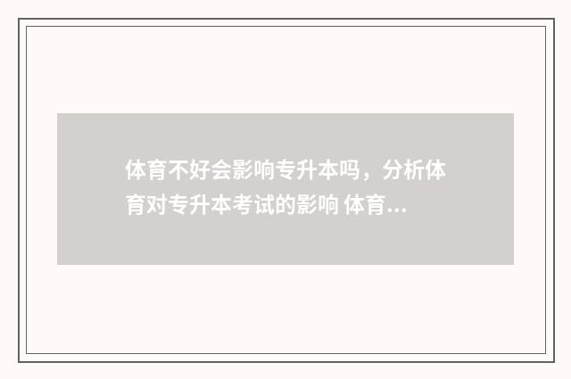 体育不好会影响专升本吗，分析体育对专升本考试的影响 体育不好会影响成绩吗