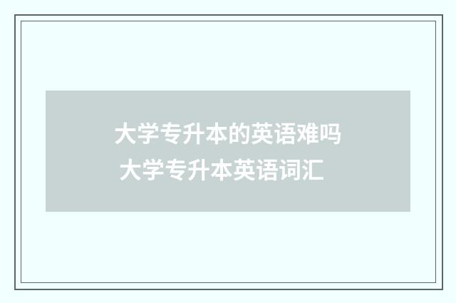 大学专升本的英语难吗 大学专升本英语词汇