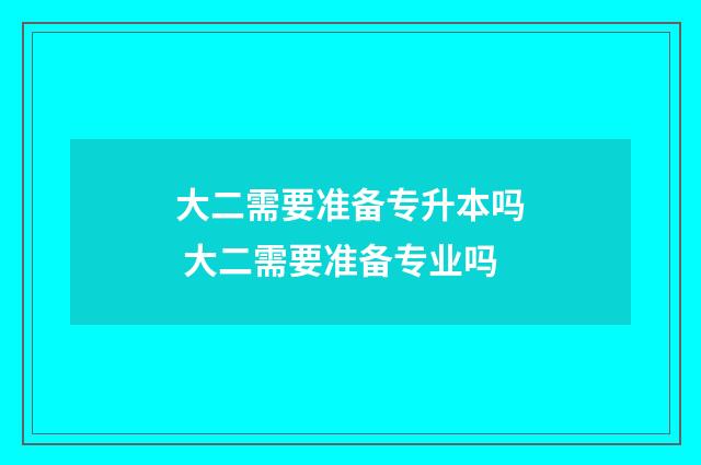 大二需要准备专升本吗 大二需要准备专业吗