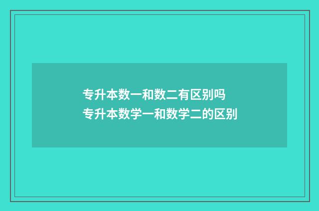 专升本数一和数二有区别吗 专升本数学一和数学二的区别