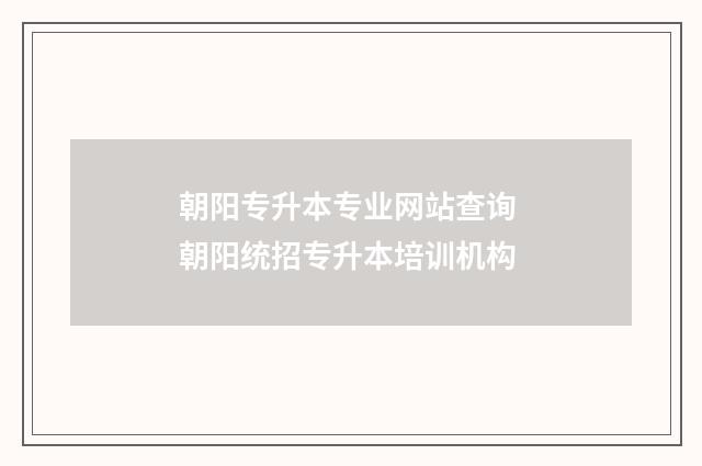 朝阳专升本专业网站查询 朝阳统招专升本培训机构