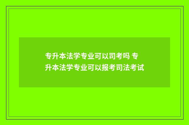 专升本法学专业可以司考吗 专升本法学专业可以报考司法考试