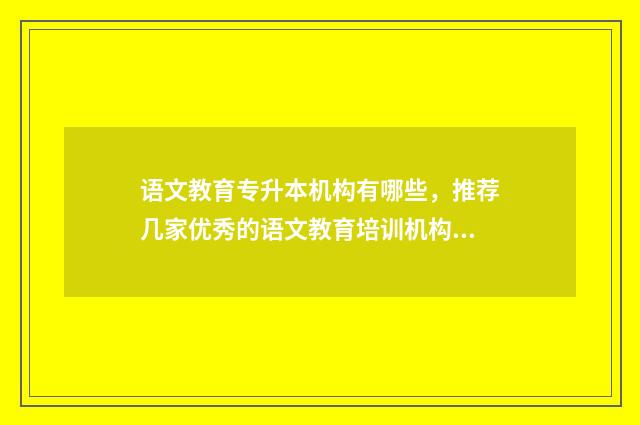 语文教育专升本机构有哪些,推荐几家优秀的语文教育培训机构 语文教育专升本考几门