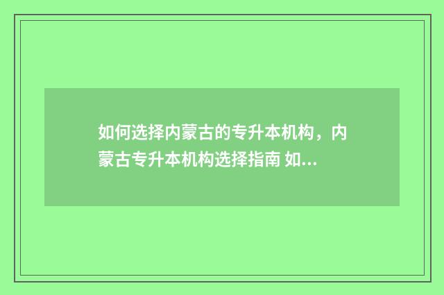 如何选择内蒙古的专升本机构，内蒙古专升本机构选择指南 如何选择内蒙古农业大学