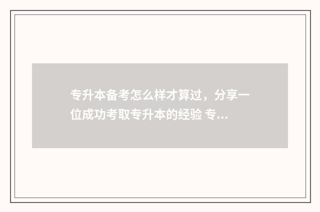专升本备考怎么样才算过,分享一位成功考取专升本的经验 专升本备考经验分享