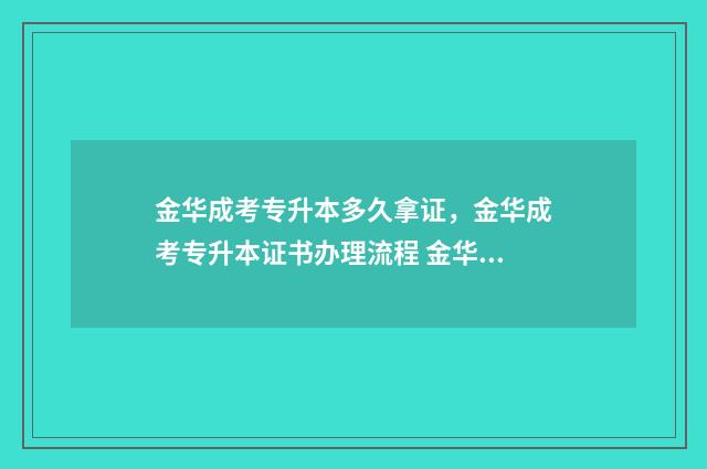 金华成考专升本多久拿证,金华成考专升本证书办理流程 金华专升本哪里报名比较好
