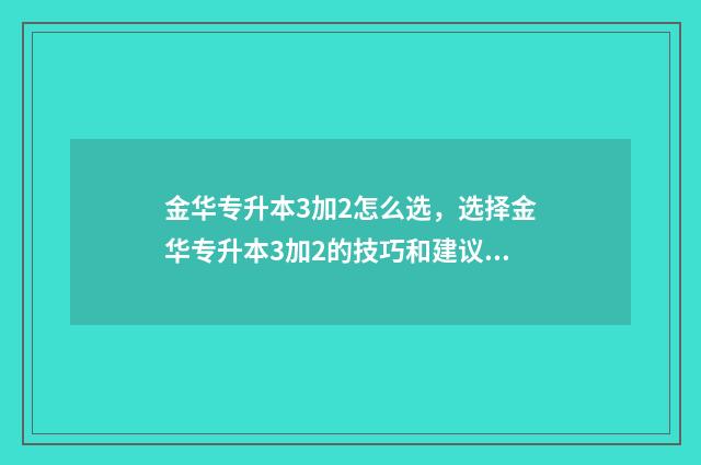 金华专升本3加2怎么选，选择金华专升本3加2的技巧和建议 浙江3+2专升本
