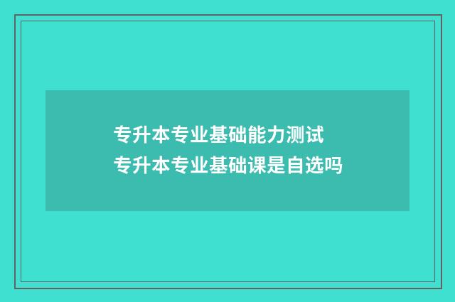 专升本专业基础能力测试 专升本专业基础课是自选吗