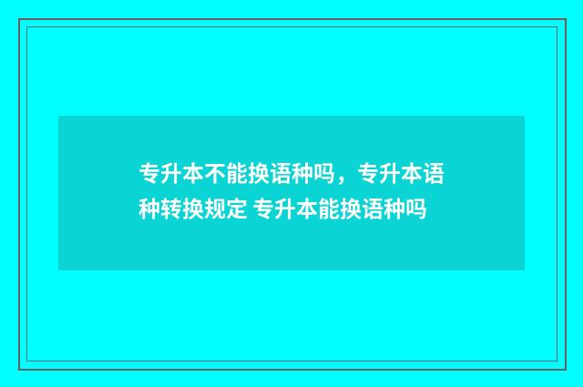 专升本不能换语种吗,专升本语种转换规定 专升本能换语种吗