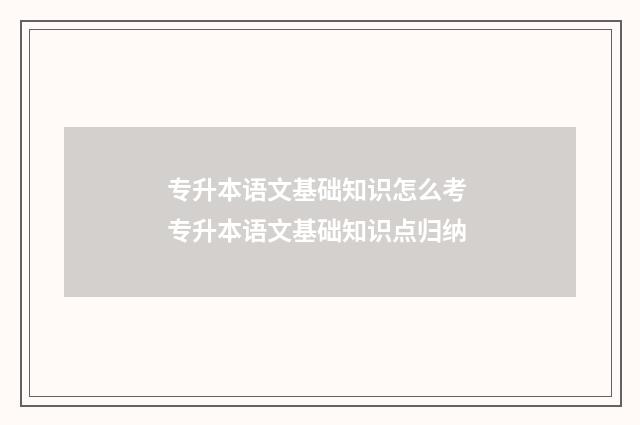 专升本语文基础知识怎么考 专升本语文基础知识点归纳