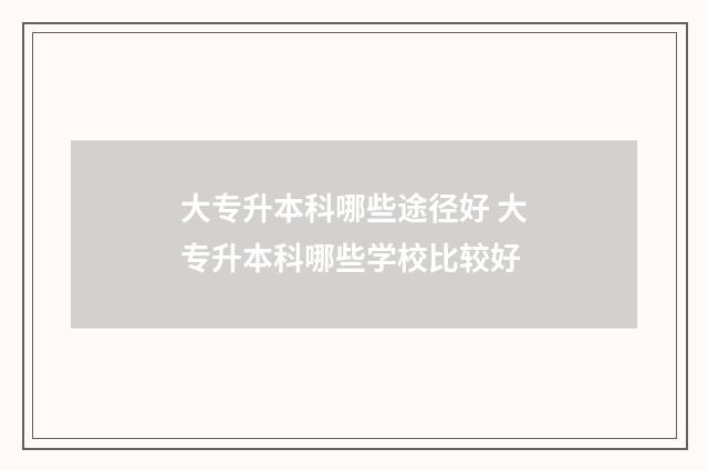 大专升本科哪些途径好 大专升本科哪些学校比较好