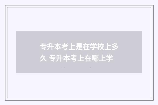专升本考上是在学校上多久 专升本考上在哪上学