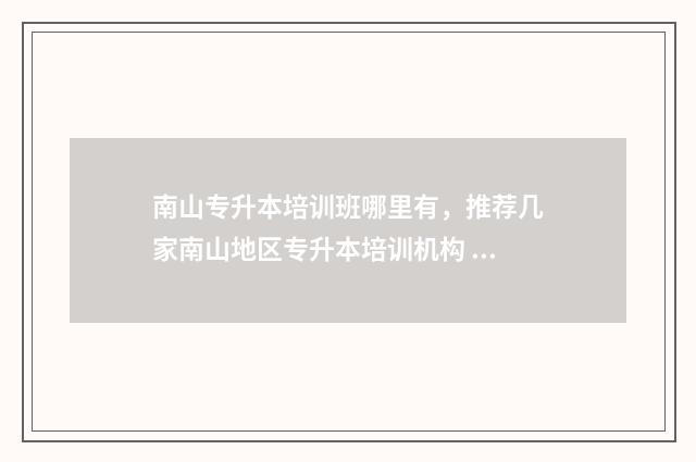 南山专升本培训班哪里有,推荐几家南山地区专升本培训机构 南山学院专升本的毕业证承认吗