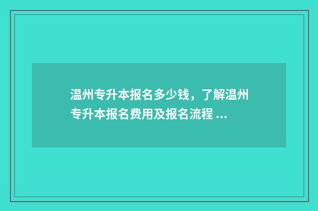 温州专升本报名多少钱，了解温州专升本报名费用及报名流程 温州专升本报名时间