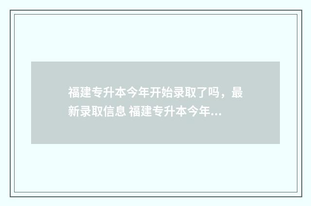 福建专升本今年开始录取了吗,最新录取信息 福建专升本今年分数线预测