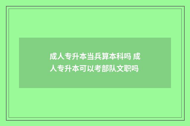 成人专升本当兵算本科吗 成人专升本可以考部队文职吗