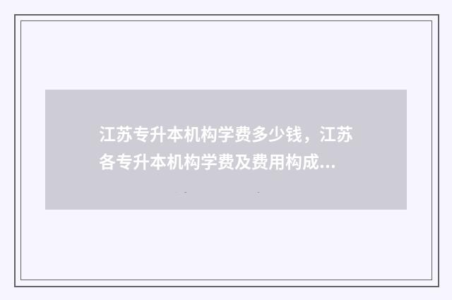江苏专升本机构学费多少钱，江苏各专升本机构学费及费用构成 江苏专升本机构避雷