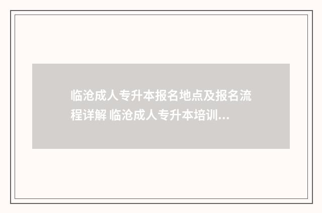 临沧成人专升本报名地点及报名流程详解 临沧成人专升本培训机构