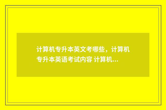 计算机专升本英文考哪些，计算机专升本英语考试内容 计算机专升本英语多少分