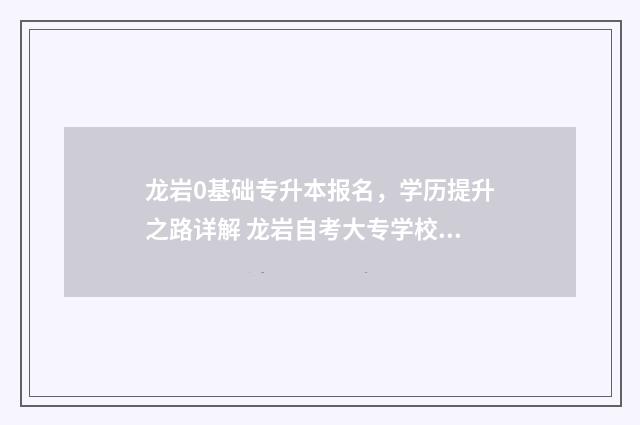 龙岩0基础专升本报名,学历提升之路详解 龙岩自考大专学校有哪些