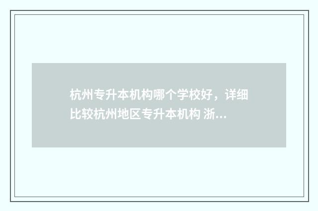 杭州专升本机构哪个学校好，详细比较杭州地区专升本机构 浙江专升本官网