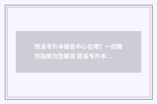 慈溪专升本报名中心在哪？一招教你指南为您解答 慈溪专升本机构