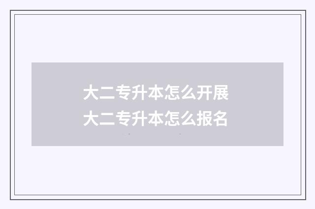 大二专升本怎么开展 大二专升本怎么报名