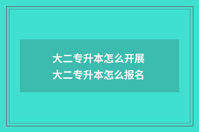 大二专升本怎么开展 大二专升本怎么报名