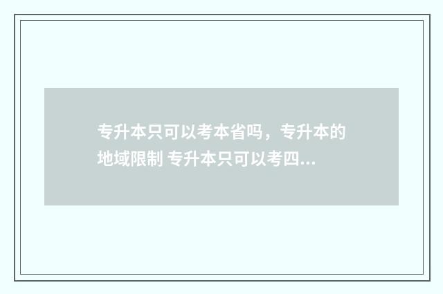专升本只可以考本省吗，专升本的地域限制 专升本只可以考四级吗