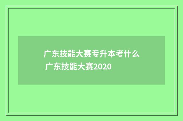 广东技能大赛专升本考什么 广东技能大赛2020