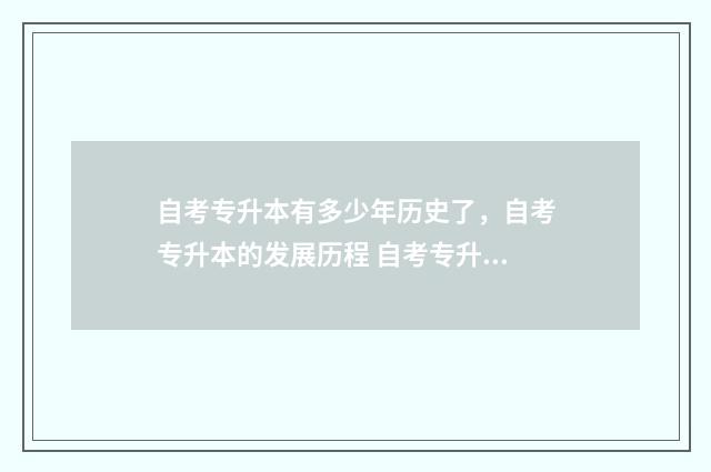 自考专升本有多少年历史了,自考专升本的发展历程 自考专升本有多少次机会