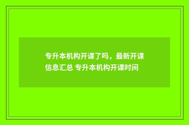 专升本机构开课了吗，最新开课信息汇总 专升本机构开课时间