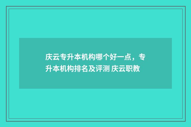 庆云专升本机构哪个好一点，专升本机构排名及评测 庆云职教