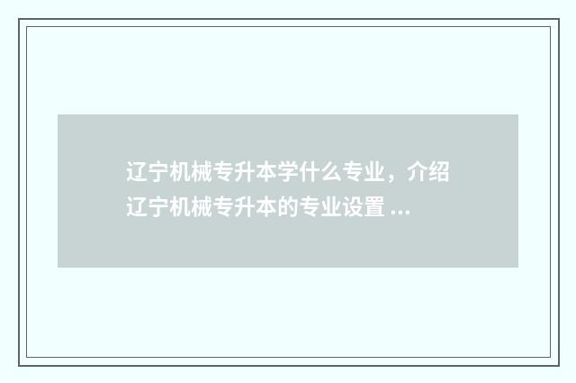 辽宁机械专升本学什么专业,介绍辽宁机械专升本的专业设置 辽宁机械专升本大纲