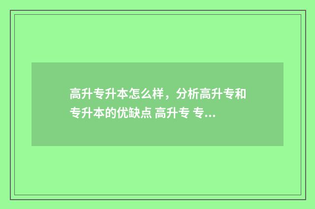 高升专升本怎么样,分析高升专和专升本的优缺点 高升专 专升本有什么条件吗