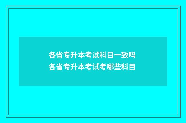 各省专升本考试科目一致吗 各省专升本考试考哪些科目