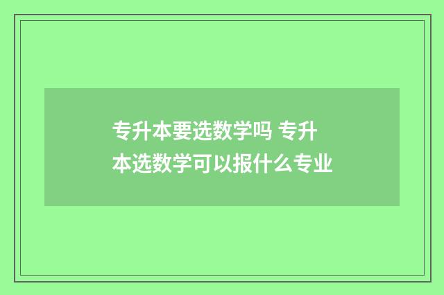 专升本要选数学吗 专升本选数学可以报什么专业