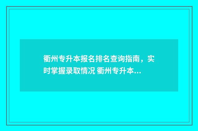 衢州专升本报名排名查询指南，实时掌握录取情况 衢州专升本机构联系电话