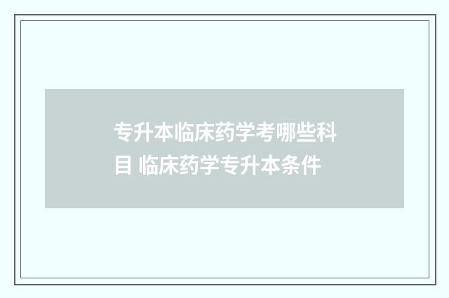 专升本临床药学考哪些科目 临床药学专升本条件